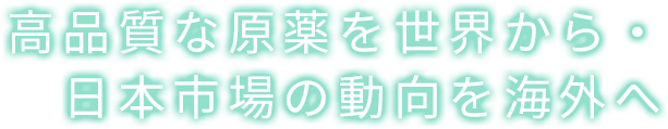 高品質な原薬を世界から・日本市場の動向を海外へ